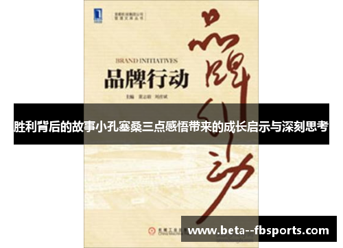 胜利背后的故事小孔塞桑三点感悟带来的成长启示与深刻思考 胜利背后的故事小孔塞桑三点感悟带来的成长启示与深刻思考