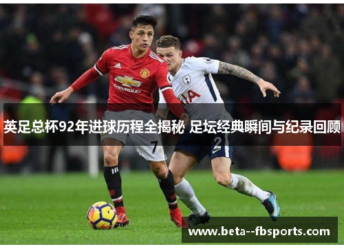 英足总杯92年进球历程全揭秘 足坛经典瞬间与纪录回顾