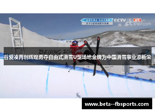 谷爱凌再创辉煌勇夺自由式滑雪U型场地金牌为中国滑雪事业添新荣 谷爱凌再创辉煌勇夺自由式滑雪U型场地金牌为中国滑雪事业添新荣