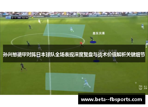 孙兴慜德甲对阵日本球队全场表现深度复盘与战术价值解析关键细节