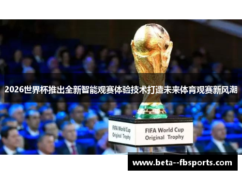 2026世界杯推出全新智能观赛体验技术打造未来体育观赛新风潮