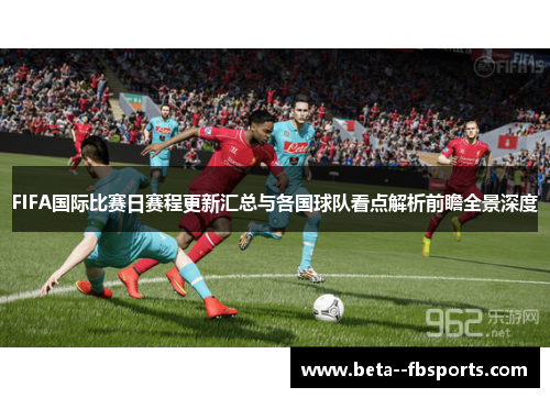 FIFA国际比赛日赛程更新汇总与各国球队看点解析前瞻全景深度