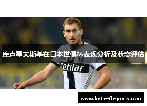 库卢塞夫斯基在日本世俱杯表现分析及状态评估