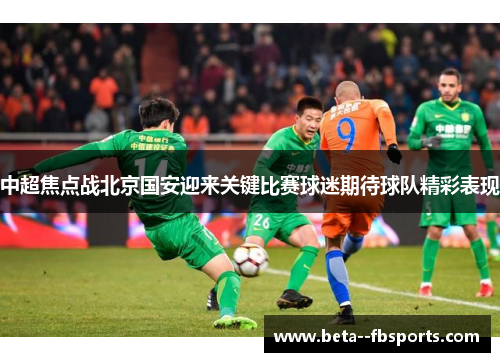 中超焦点战北京国安迎来关键比赛球迷期待球队精彩表现 中超焦点战北京国安迎来关键比赛球迷期待球队精彩表现