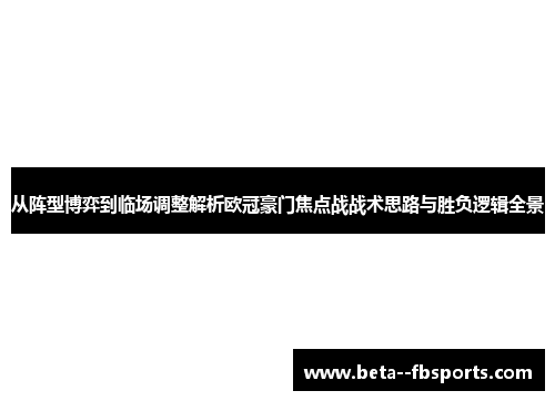 从阵型博弈到临场调整解析欧冠豪门焦点战战术思路与胜负逻辑全景