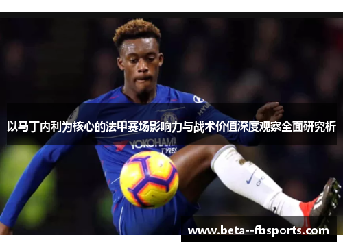 以马丁内利为核心的法甲赛场影响力与战术价值深度观察全面研究析