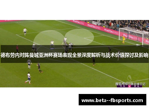 德布劳内对阵曼城亚洲杯赛场表现全景深度解析与战术价值探讨及影响 德布劳内对阵曼城亚洲杯赛场表现全景深度解析与战术价值探讨及影响