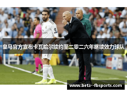 皇马官方宣布卡瓦哈尔续约至二零二六年继续效力球队 皇马官方宣布卡瓦哈尔续约至二零二六年继续效力球队