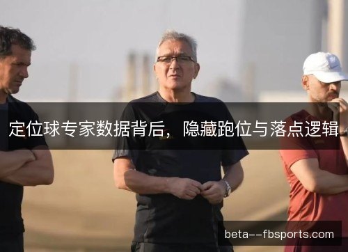 定位球专家数据背后，隐藏跑位与落点逻辑
